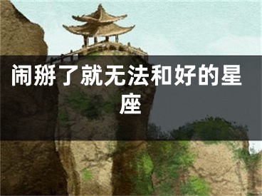 闹掰了就无法和好的星座