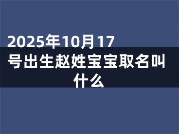 2025年10月17号出生赵姓宝宝取名叫什么