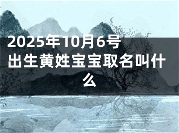 2025年10月6号出生黄姓宝宝取名叫什么