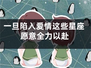 一旦陷入爱情这些星座愿意全力以赴