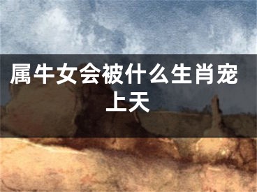 属牛女会被什么生肖宠上天