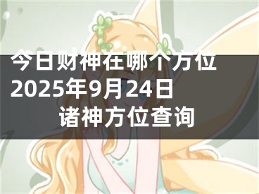 今日财神在哪个方位 2025年9月24日诸神方位查询