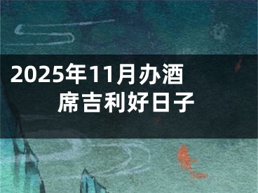 2025年11月办酒席吉利好日子