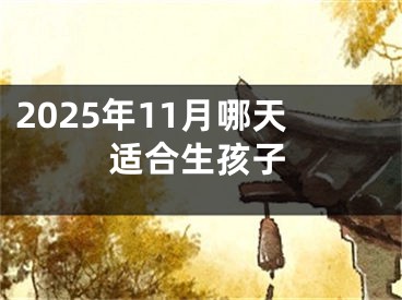 2025年11月哪天适合生孩子