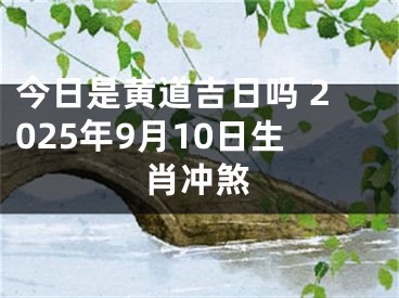 今日是黄道吉日吗 2025年9月10日生肖冲煞
