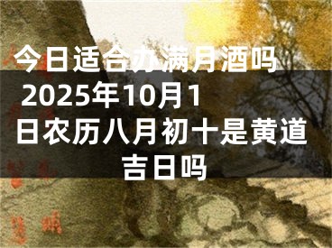 今日适合办满月酒吗  2025年10月1日农历八月初十是黄道吉日吗