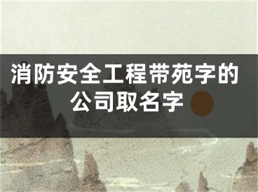 消防安全工程带苑字的公司取名字