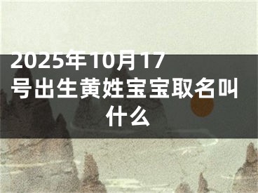 2025年10月17号出生黄姓宝宝取名叫什么