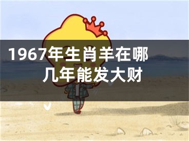 1967年生肖羊在哪几年能发大财