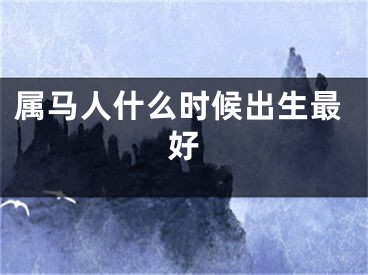 属马人什么时候出生最好