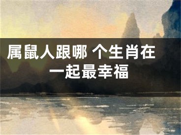 属鼠人跟哪 个生肖在一起最幸福