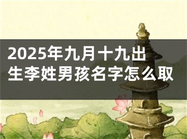2025年九月十九出生李姓男孩名字怎么取