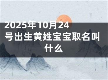 2025年10月24号出生黄姓宝宝取名叫什么