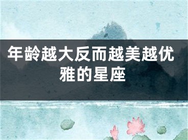 年龄越大反而越美越优雅的星座