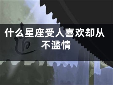 什么星座受人喜欢却从不滥情