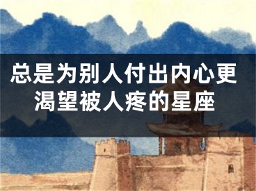 总是为别人付出内心更渴望被人疼的星座