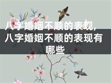 八字婚姻不顺的表现,八字婚姻不顺的表现有哪些