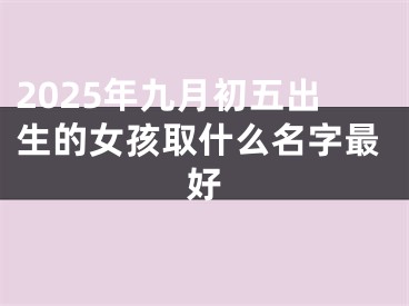 2025年九月初五出生的女孩取什么名字最好