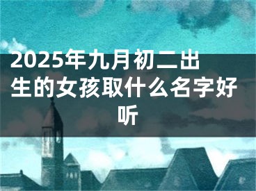 2025年九月初二出生的女孩取什么名字好听
