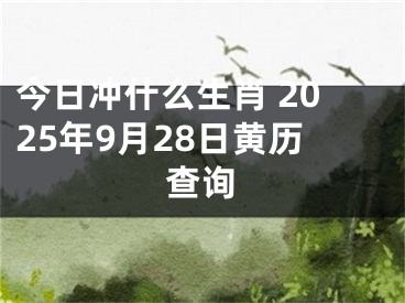 今日冲什么生肖 2025年9月28日黄历查询