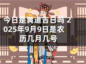 今日是黄道吉日吗 2025年9月9日是农历几月几号 