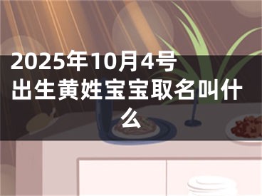 2025年10月4号出生黄姓宝宝取名叫什么