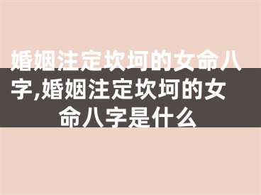 婚姻注定坎坷的女命八字,婚姻注定坎坷的女命八字是什么