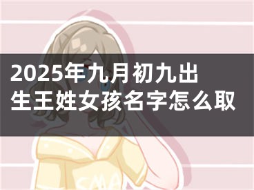 2025年九月初九出生王姓女孩名字怎么取