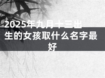 2025年九月十三出生的女孩取什么名字最好