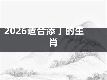 2026适合添丁的生肖