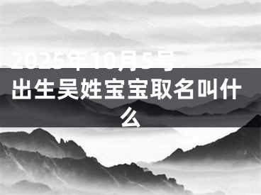 2025年10月5号出生吴姓宝宝取名叫什么