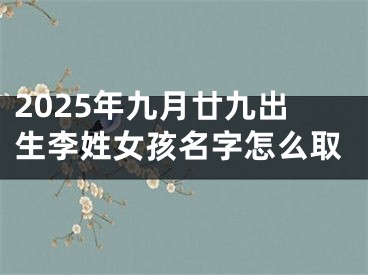 2025年九月廿九出生李姓女孩名字怎么取