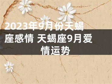 2023年9月份天蝎座感情 天蝎座9月爱情运势