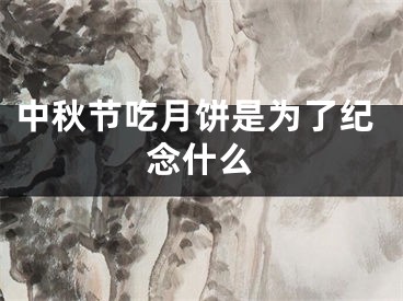 中秋节吃月饼是为了纪念什么