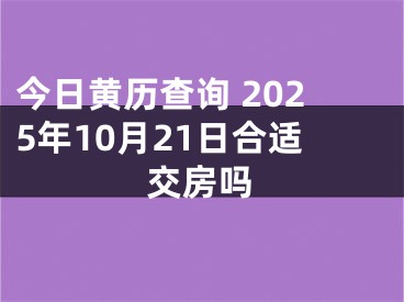 今日黄历查询 2025年10月21日合适交房吗