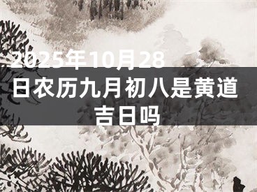 2025年10月28日农历九月初八是黄道吉日吗