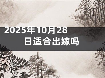 2025年10月28日适合出嫁吗