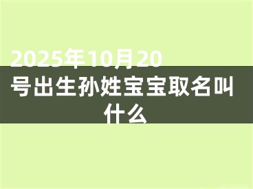 2025年10月20号出生孙姓宝宝取名叫什么