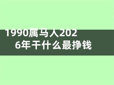 1990属马人2026年干什么最挣钱