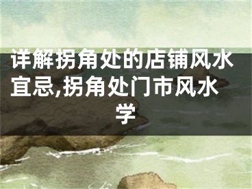 详解拐角处的店铺风水宜忌,拐角处门市风水学
