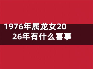 1976年属龙女2026年有什么喜事