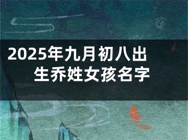 2025年九月初八出生乔姓女孩名字