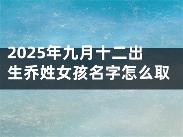2025年九月十二出生乔姓女孩名字怎么取