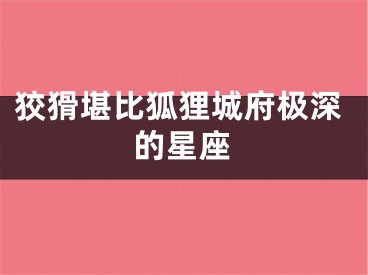狡猾堪比狐狸城府极深的星座
