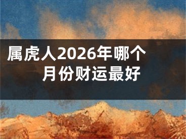 属虎人2026年哪个月份财运最好