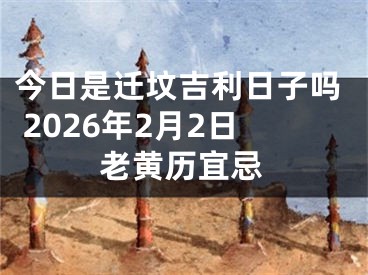今日是迁坟吉利日子吗 2026年2月2日老黄历宜忌