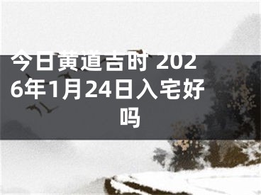 今日黄道吉时 2026年1月24日入宅好吗