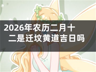 2026年农历二月十二是迁坟黄道吉日吗