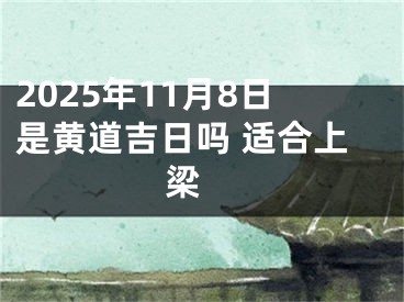 2025年11月8日是黄道吉日吗 适合上梁 