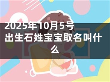 2025年10月5号出生石姓宝宝取名叫什么